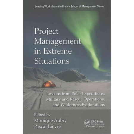 Project Management in Extreme Situations: Lessons from Polar Expeditions, Military and Rescue Operations. and Wilderness