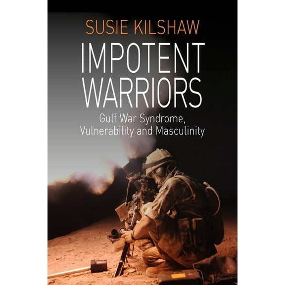 Impotent Warriors: Perspectives on Gulf War Syndrome, Vulnerability and Masculinity, (Paperback)