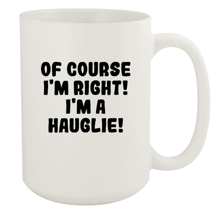 

Of Course I m Right! I m A Hauglie! - Ceramic 15oz White Mug White