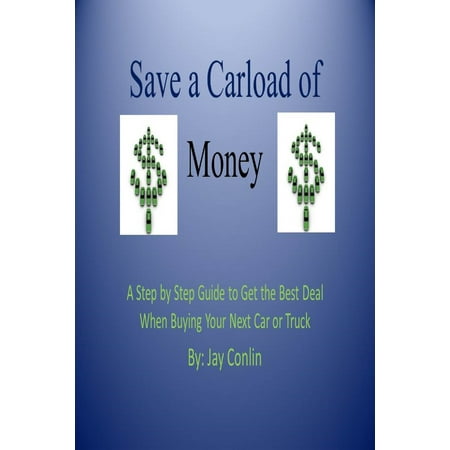 Save a Carload of Money: A Step by Step Guide to Get the Best Deal When Buying Your Next Car or Truck - (Best Car Amp For The Money)