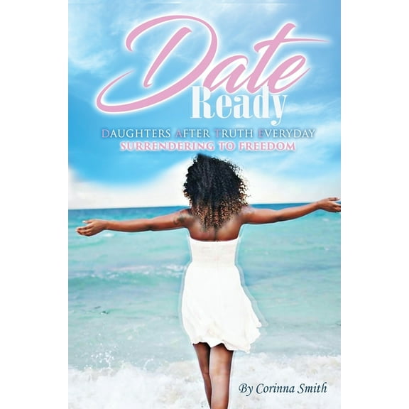 D. A. T. E. Ready: Daughters after Truth Everyday Surrendering to Freedom (Paperback) by Corinna Smith