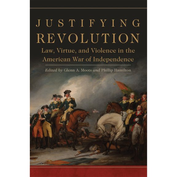 Pre-Owned Justifying Revolution: Law, Virtue, and Violence in the American War of Independence Volume 1 (Hardcover) by Glenn A Moots, Phillip Hamilton