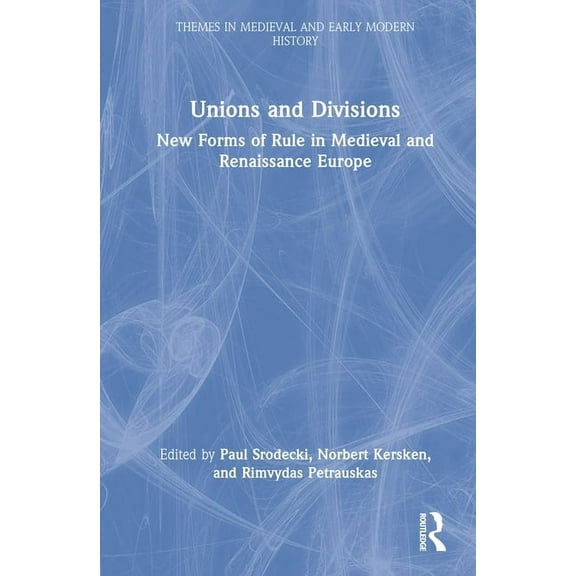 Themes in Medieval and Early Modern Hist Unions and Divisions: New Forms of Rule in Medieval and Renaissance Europe, (Hardcover)