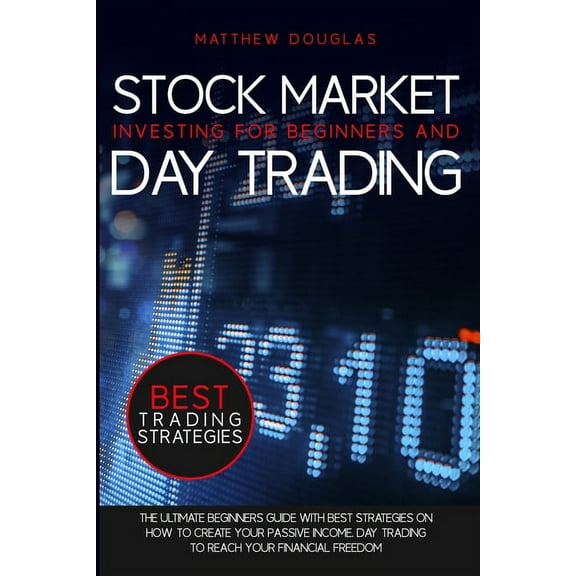Trading Guide for Beginners: Stock Market Investing for Beginners and Day Trading: The ultimate beginners guide with best strategies on how to create your passive income. Day trading to reach your fin