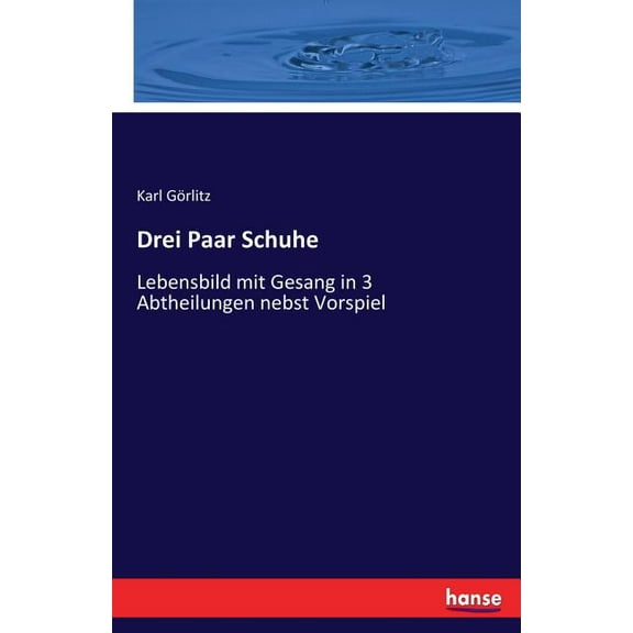 Drei Paar Schuhe: Lebensbild mit Gesang in 3 Abtheilungen nebst Vorspiel, (Paperback)