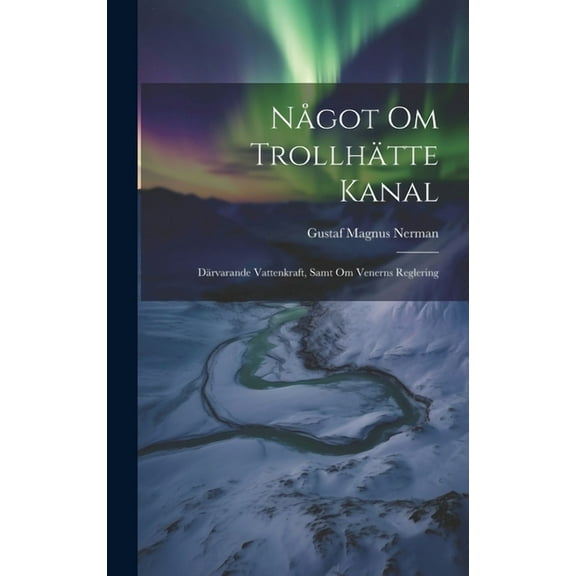 Något Om Trollhätte Kanal: Därvarande Vattenkraft, Samt Om Venerns Reglering (Hardcover)