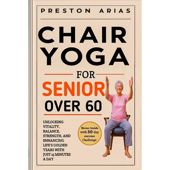 Chair Yoga for Senior Over 60: Unlocking Vitality, Balance, Strength, and Enhancing Life's Golden Years with just 15 min, (Paperback)