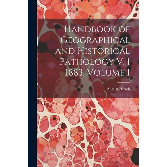 Handbook of Geographical and Historical Pathology V. 1 1883, Volume 1