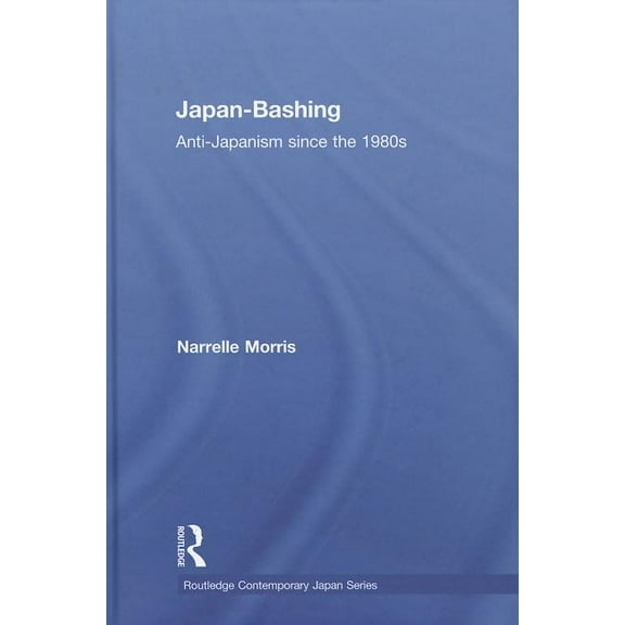 Routledge Contemporary Japan Japan-Bashing: Anti-Japanism since the 1980s, (Hardcover)