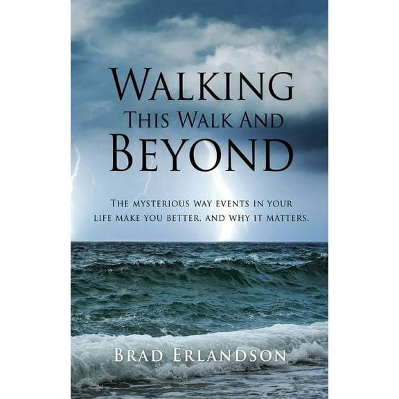 Walking This Walk And Beyond: The mysterious way events in your life make you better, and why it matters., (Paperback)
