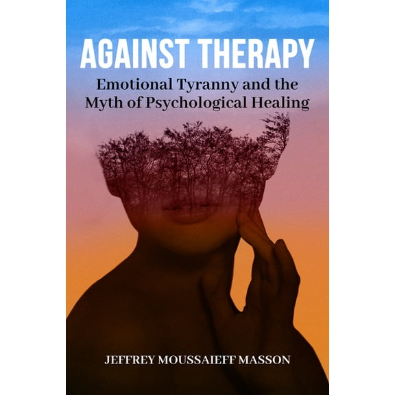 Against Therapy: Emotional Tyranny and the Myth of Psychological Healing, (Paperback)