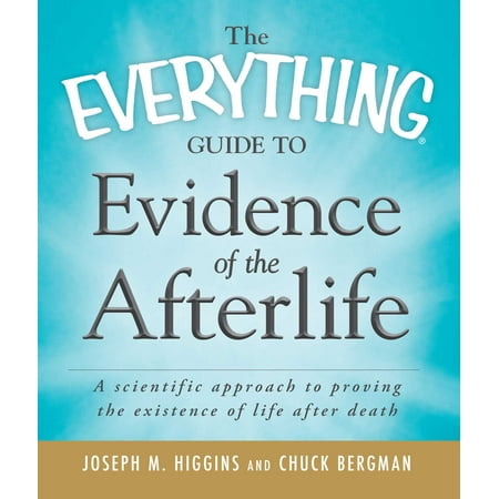 The Everything Guide to Evidence of the Afterlife : A scientific approach to proving the existence of life after