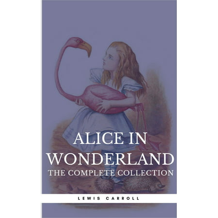 Alice in Wonderland: The Complete Collection [all 5 books + a lost chapter from 