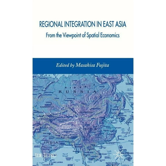IDE-JETRO Regional Integration in East Asia: From the Viewpoint of Spatial Economics, (Hardcover)