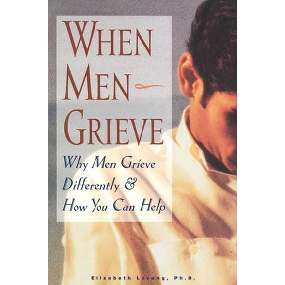 Pre-Owned When Men Grieve: Why Men Grieve Differently and How You Can Help (Paperback) 1577490789 9781577490784