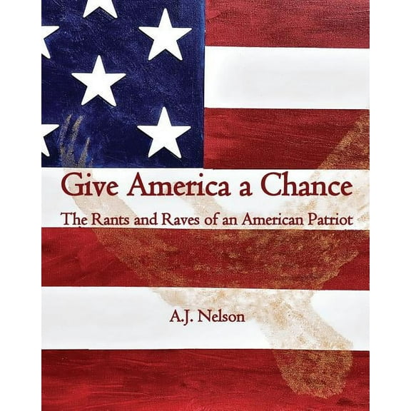 Give America a Chance; The Rants and Raves of an American Patriot