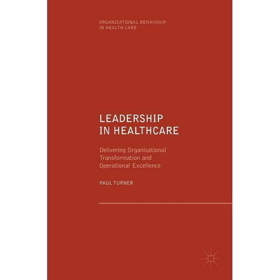 Organizational Behaviour in Healthcare Leadership in Healthcare: Delivering Organisational Transformation and Operational Excellence, (Hardcover)