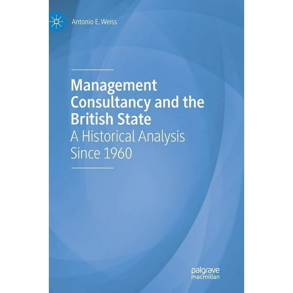 Management Consultancy and the British State: A Historical Analysis Since 1960, (Paperback)