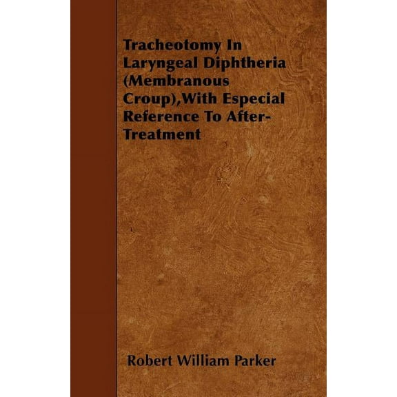 Tracheotomy In Laryngeal Diphtheria (Membranous Croup), With Especial Reference To After-Treatment (Paperback)