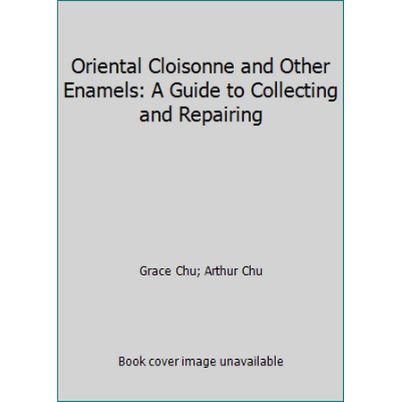 Oriental Cloisonne and Other Enamels: A Guide to Collecting and Repairing [Hardcover - Used]