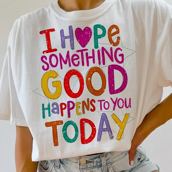 I Hope Something Good Happens to You Today Shirt, Positive Affirmation T-Shirt, Inspirational Quote Tee, Uplifting Motivational Graphic