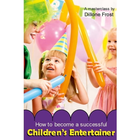 How To Become A Successful Children's Entertainer: A masterclass..., (Paperback)
