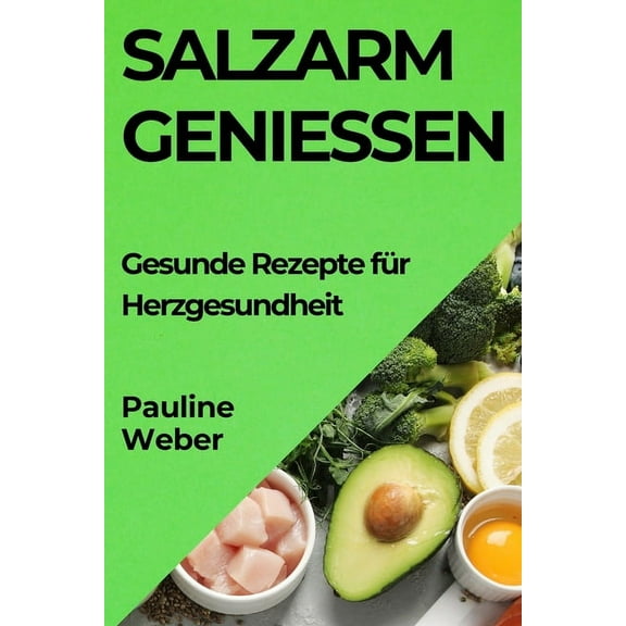 Salzarm GenieÃen: Gesunde Rezepte fÃ¼r Herzgesundheit, (Paperback)