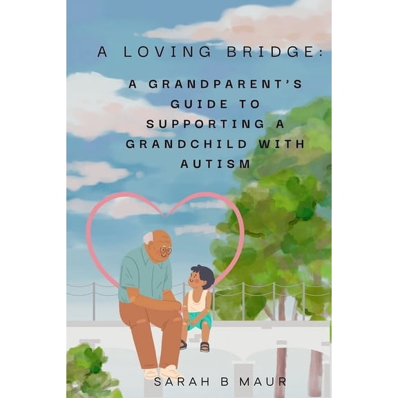 Navigating Autism Together A Loving Bridge: A Grandparent's Guide to Supporting a Grandchild with Autism, (Paperback)