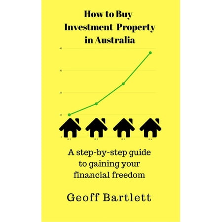 How To Buy Investment Property In Australia: A Step-By-Step Guide To Gaining Your Financial Freedom - (Best Real Estate Investment Australia)