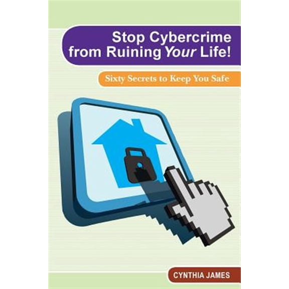 Pre-Owned Stop Cyber Crime from Ruining Your Life!: Sixty Secrets to Keep You Safe (Paperback) by Cynthia James