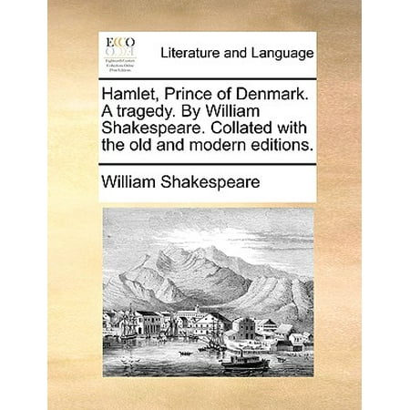 Hamlet, Prince of Denmark. a Tragedy. by William Shakespeare. Collated with the Old and Modern