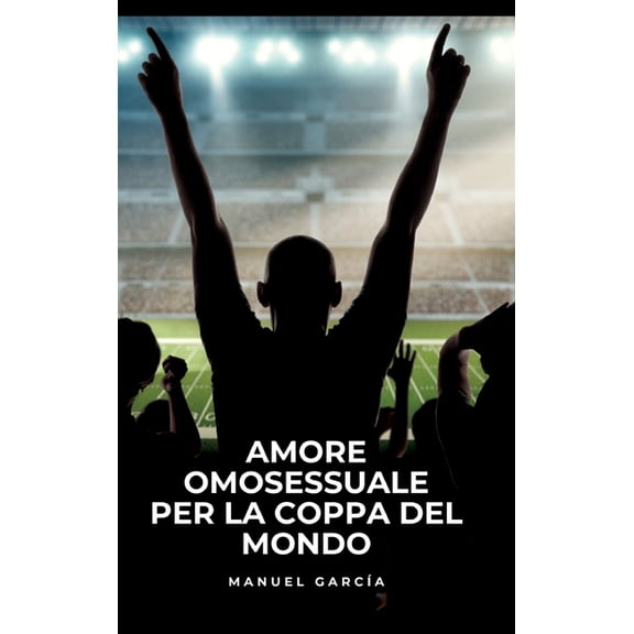 Amore Omosessuale per la Coppa del Mondo: Racconti Erotici Gay Espliciti in Italiano per Adulti, (Hardcover)