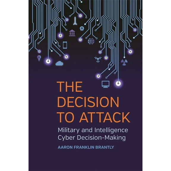 Studies in Security and International Af The Decision to Attack: Military and Intelligence Cyber Decision-Making, Book 5, (Hardcover)