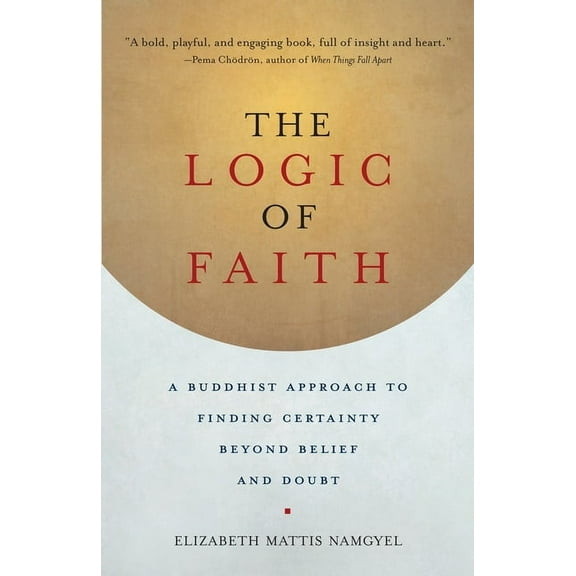 The Logic of Faith : A Buddhist Approach to Finding Certainty Beyond Belief and Doubt (Paperback)