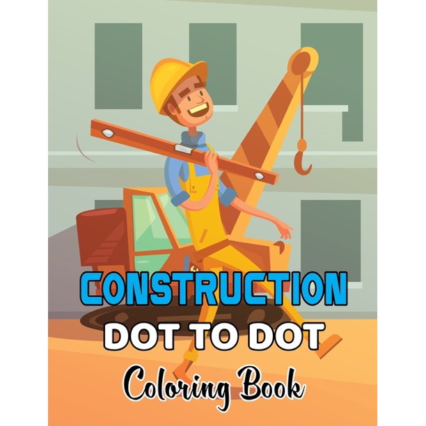 Construction Dot To Dot Coloring Book Construction Truck Dot To Dot Coloring Book For Toddlers Fun And Educational Activity Coloring Pages For Kids And Toddlers Volume 1 Paperback Walmart Com Walmart Com