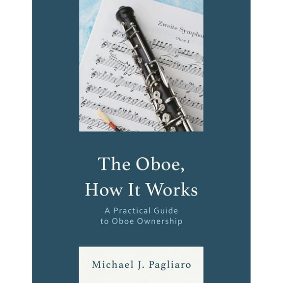 The Oboe, How It Works: A Practical Guide to Oboe Ownership, (Paperback)