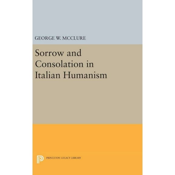Princeton Legacy Library Sorrow and Consolation in Italian Humanism, Book 1100, (Hardcover)