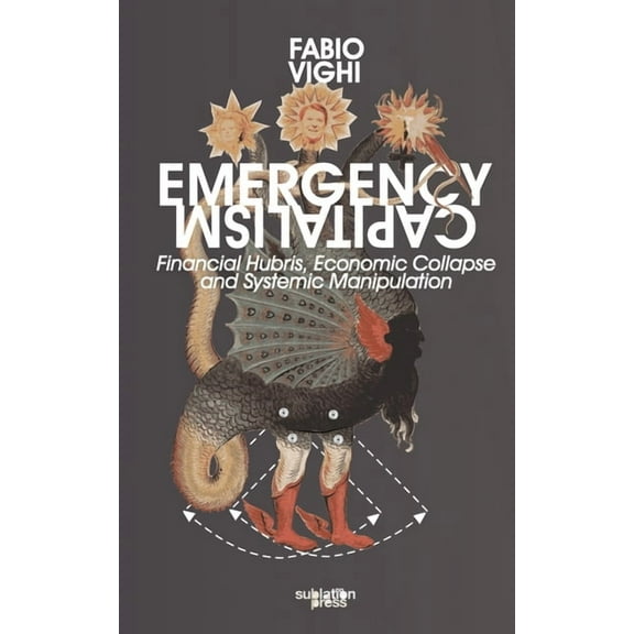 Emergency Capitalism: Financial Hubris, Economic Collapse and Systemic Manipulation, (Paperback)
