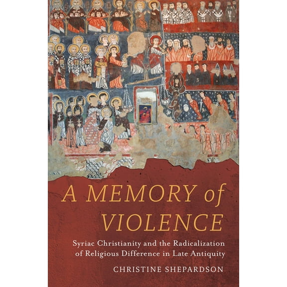 A Memory of Violence: Syriac Christianity and the Radicalization of Religious Difference in Late Antiquity, (Hardcover)