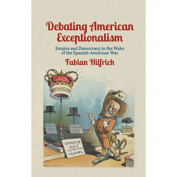 Debating American Exceptionalism: Empire and Democracy in the Wake of the Spanish-American War, (Paperback)