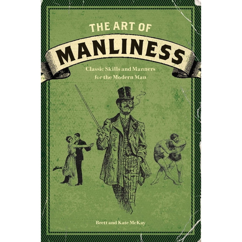 The Art of Manliness : Classic Skills and Manners for the Modern Man