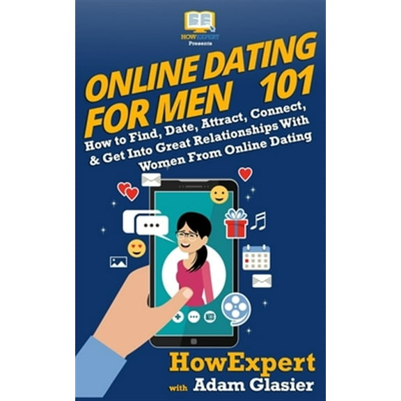 Online Dating For Men 101: How to Find, Date, Attract, Connect, & Get Into Great Relationships With Women From Online Dating (Paperback)