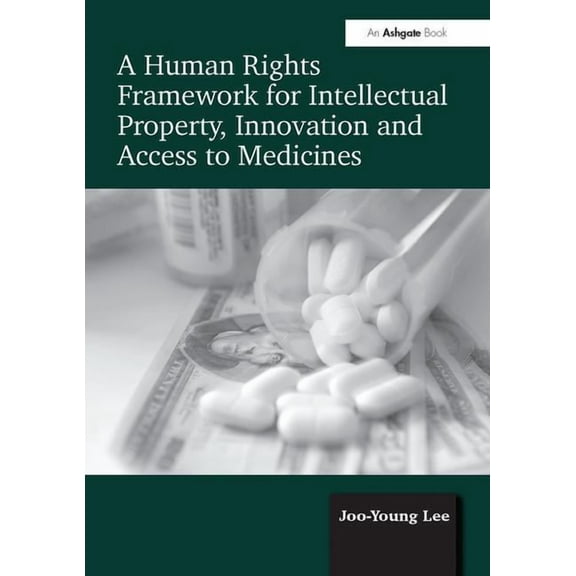 A Human Rights Framework for Intellectual Property, Innovation and Access to Medicines, (Paperback)