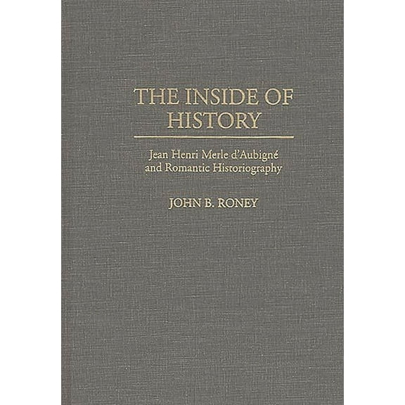 Studies in Historiography The Inside of History: Jean Henri Merle D'Aubign Degreesd'e and Romantic Historiography, (Hardcover)