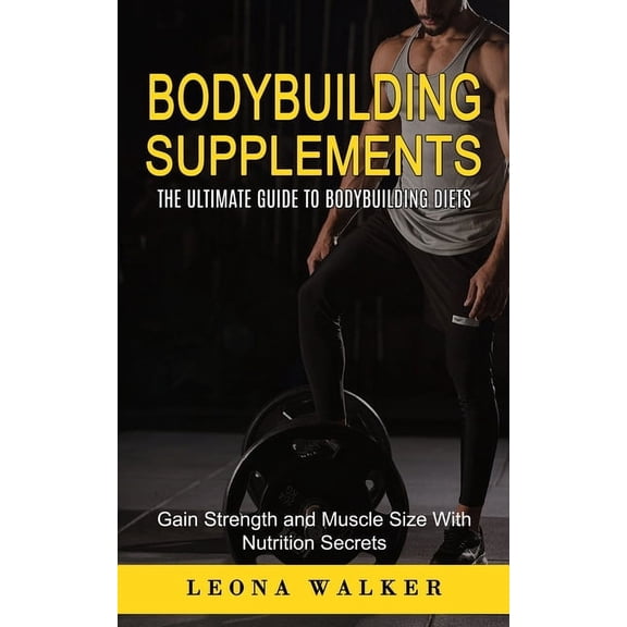 Bodybuilding Supplements: The Ultimate Guide to Bodybuilding Diets (Gain Strength and Muscle Size With Nutrition Secrets, (Paperback)