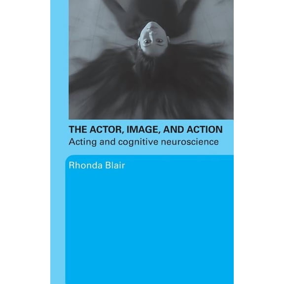 The Actor, Image, and Action: Acting and Cognitive Neuroscience, (Paperback)