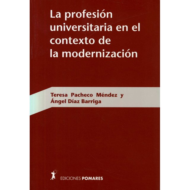 LA PROFESION UNIVERSITARIA EN EL CONTEXTO DE LA MODERNIZACION EDICIONES POMARES-CORREDOR TERESA PACHECO MENDEZ