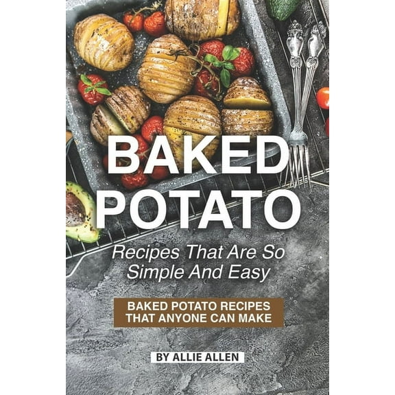 Baked Potato Recipes That Are So Simple and Easy: Baked Potato Recipes That Anyone Can Make
