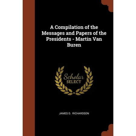 A Compilation of the Messages and Papers of the Presidents - Martin Van Buren (Paperback)