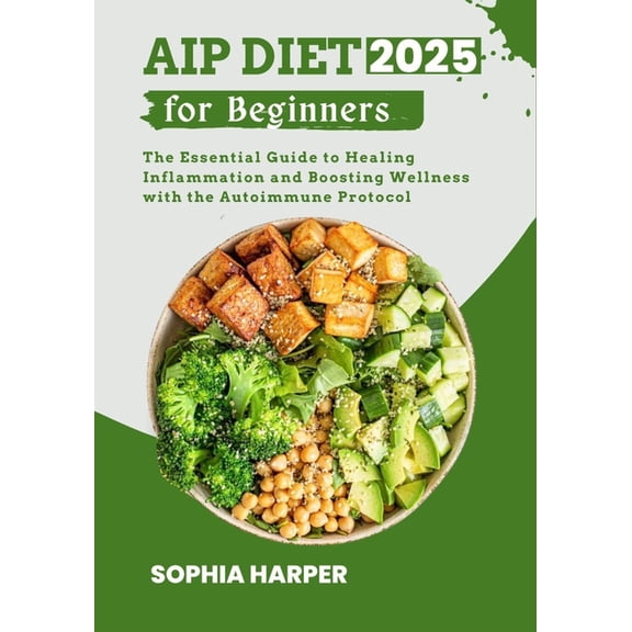 AIP Diet for Beginners 2025: The Essential Guide to Healing Inflammation and Boosting Wellness with the Autoimmune Proto, (Paperback)